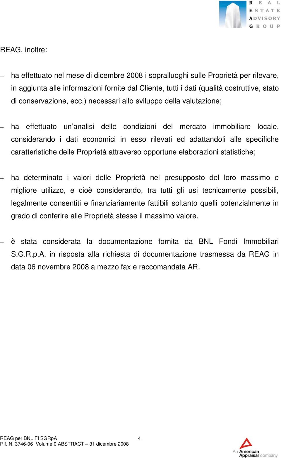 ) necessari allo sviluppo della valutazione; ha effettuato un analisi delle condizioni del mercato immobiliare locale, considerando i dati economici in esso rilevati ed adattandoli alle specifiche