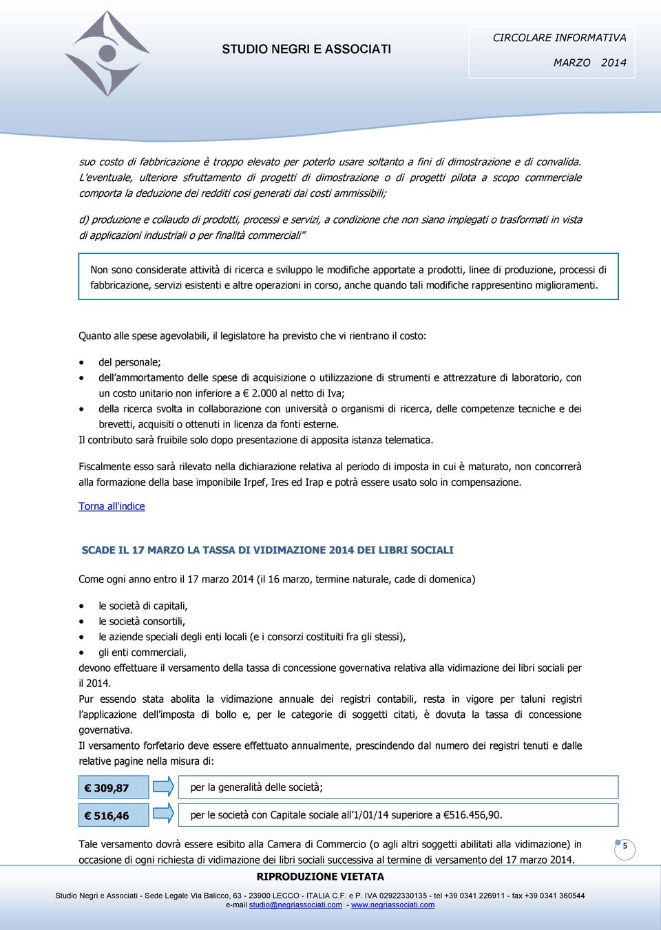 collaudo di prodotti, processi e servizi, a condizione che non siano impiegati o trasformati in vista di applicazioni industriali o per finalità commerciali Non sono considerate attività di ricerca e