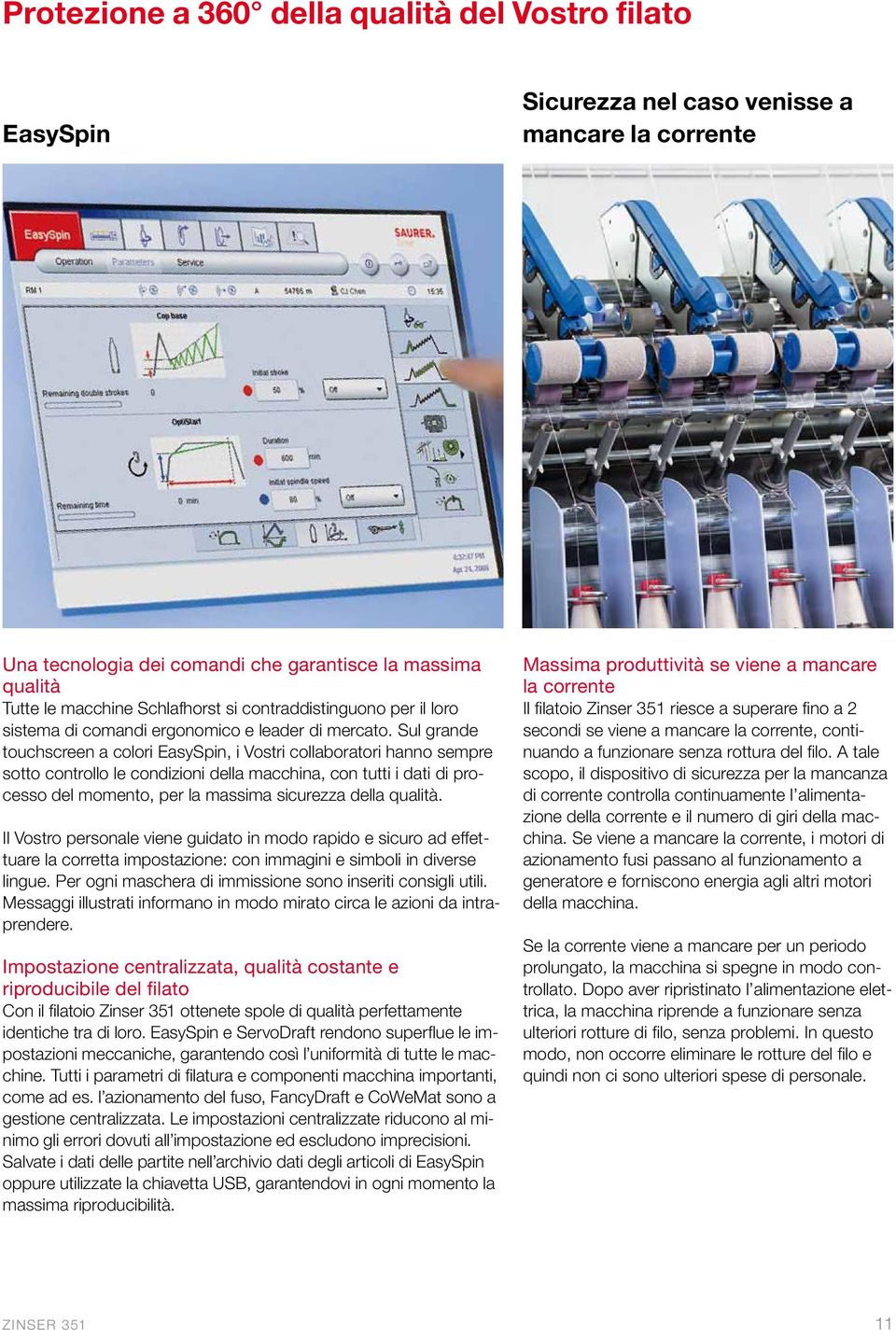 Sul grande touchscreen a colori EasySpin, i Vostri collaboratori hanno sempre sotto controllo le condizioni della macchina, con tutti i dati di processo del momento, per la massima sicurezza della