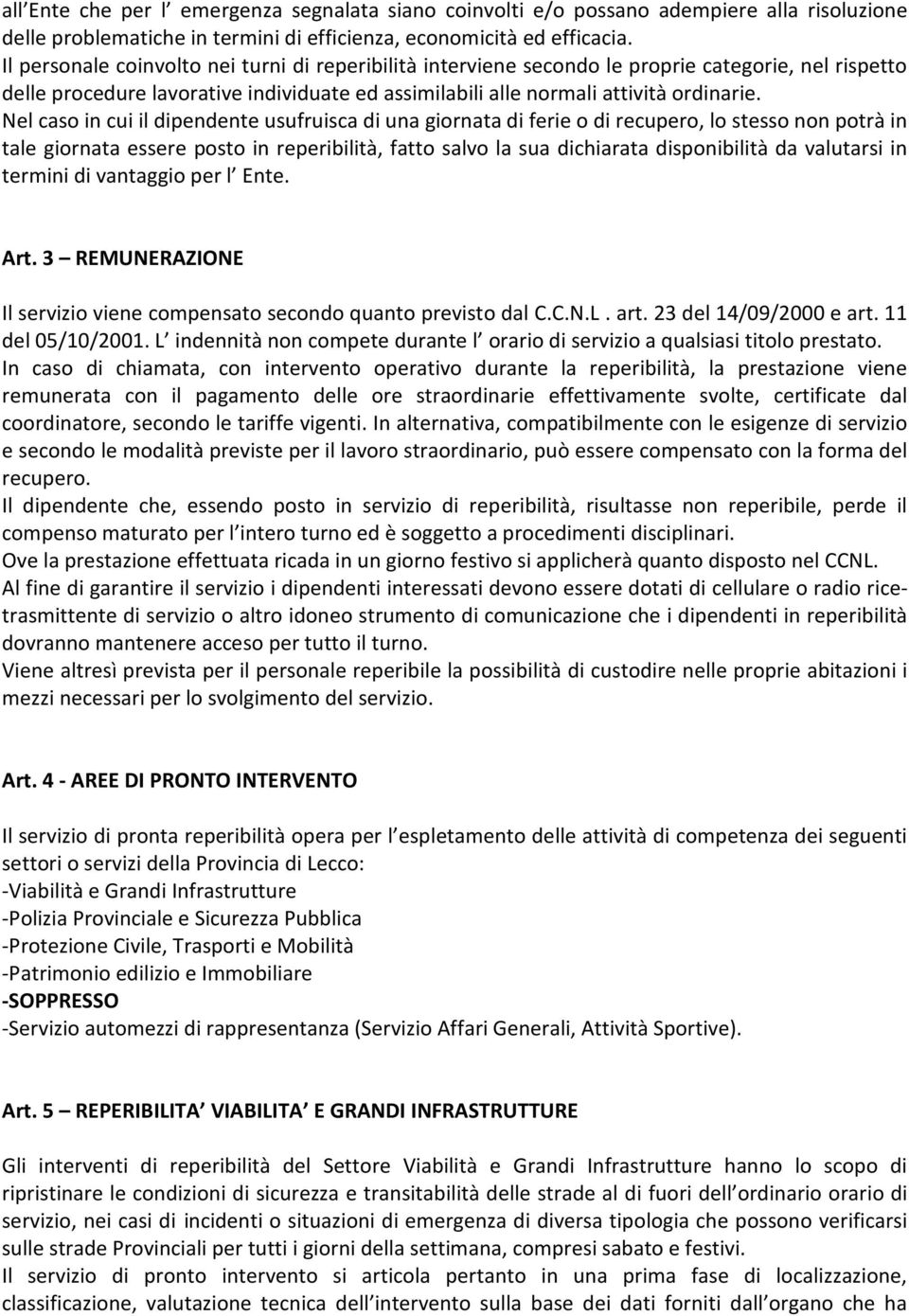 Nel caso in cui il dipendente usufruisca di una giornata di ferie o di recupero, lo stesso non potrà in tale giornata essere posto in reperibilità, fatto salvo la sua dichiarata disponibilità da