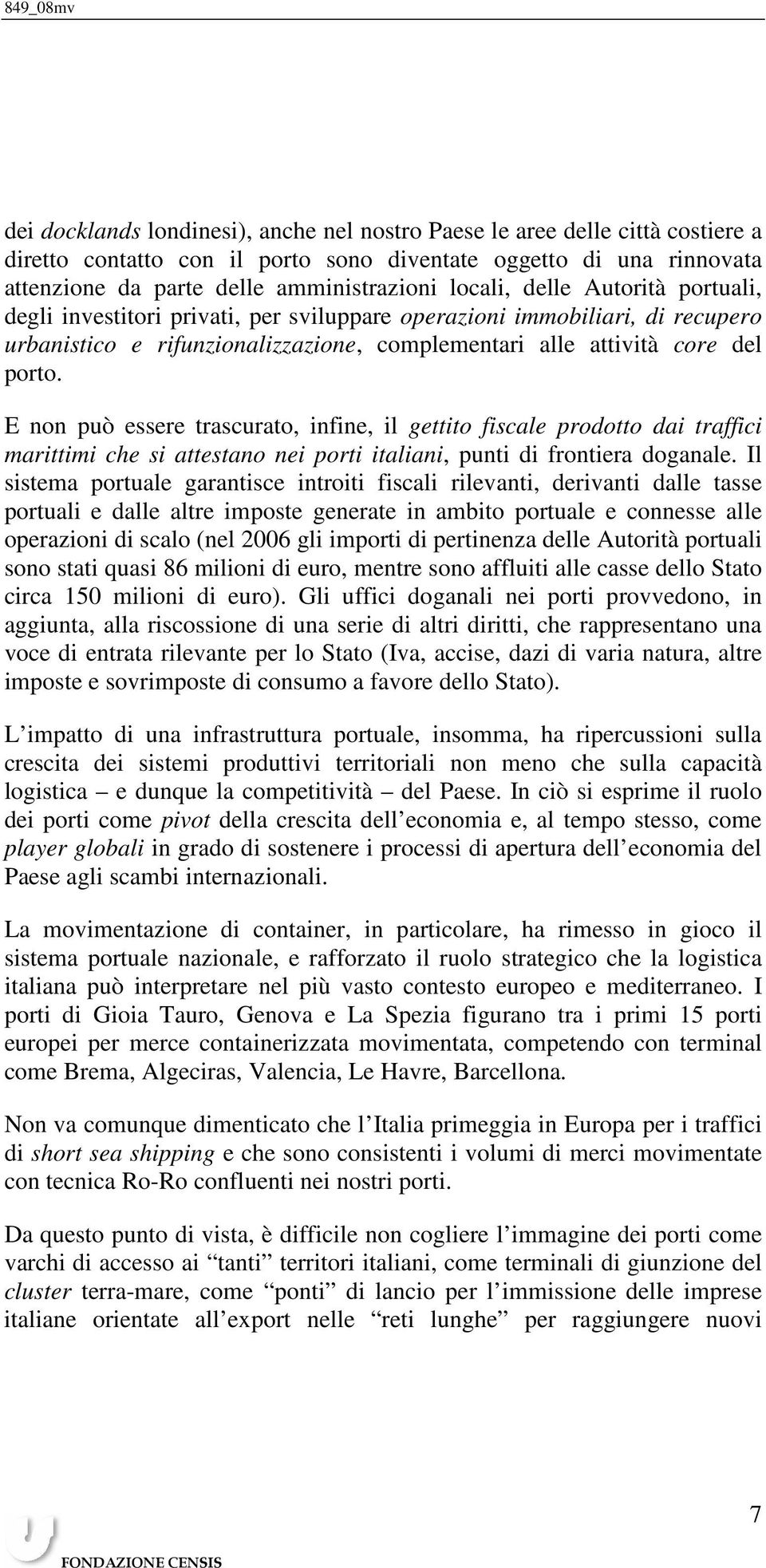 E non può essere trascurato, infine, il gettito fiscale prodotto dai traffici marittimi che si attestano nei porti italiani, punti di frontiera doganale.