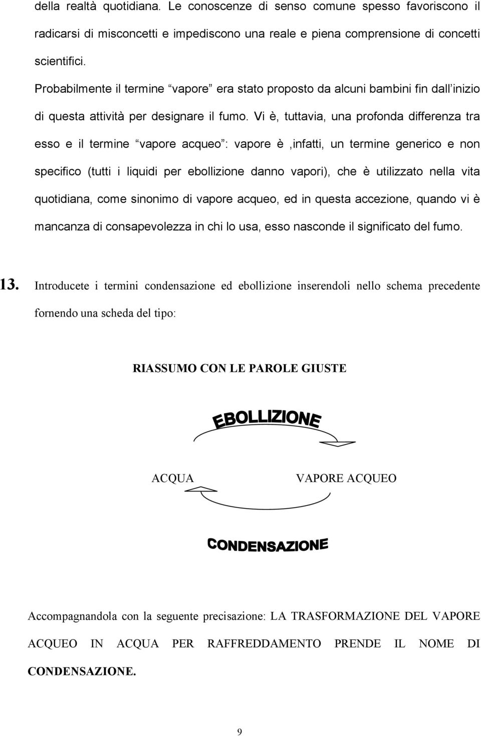 Vi è, tuttavia, una profonda differenza tra esso e il termine vapore acqueo : vapore è,infatti, un termine generico e non specifico (tutti i liquidi per ebollizione danno vapori), che è utilizzato