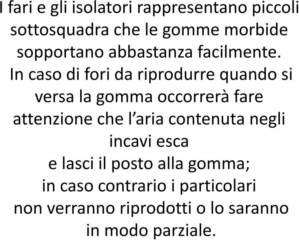 In caso di fori da riprodurre quando si versa la gomma occorrerà fare attenzione che l