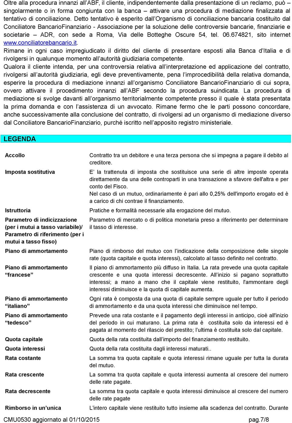 Detto tentativo è esperito dall Organismo di conciliazione bancaria costituito dal Conciliatore BancarioFinanziario - Associazione per la soluzione delle controversie bancarie, finanziarie e