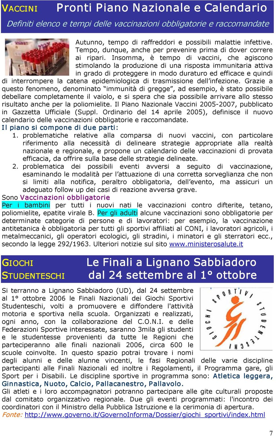 Insomma, è tempo di vaccini, che agiscono stimolando la produzione di una risposta immunitaria attiva in grado di proteggere in modo duraturo ed efficace e quindi di interrompere la catena