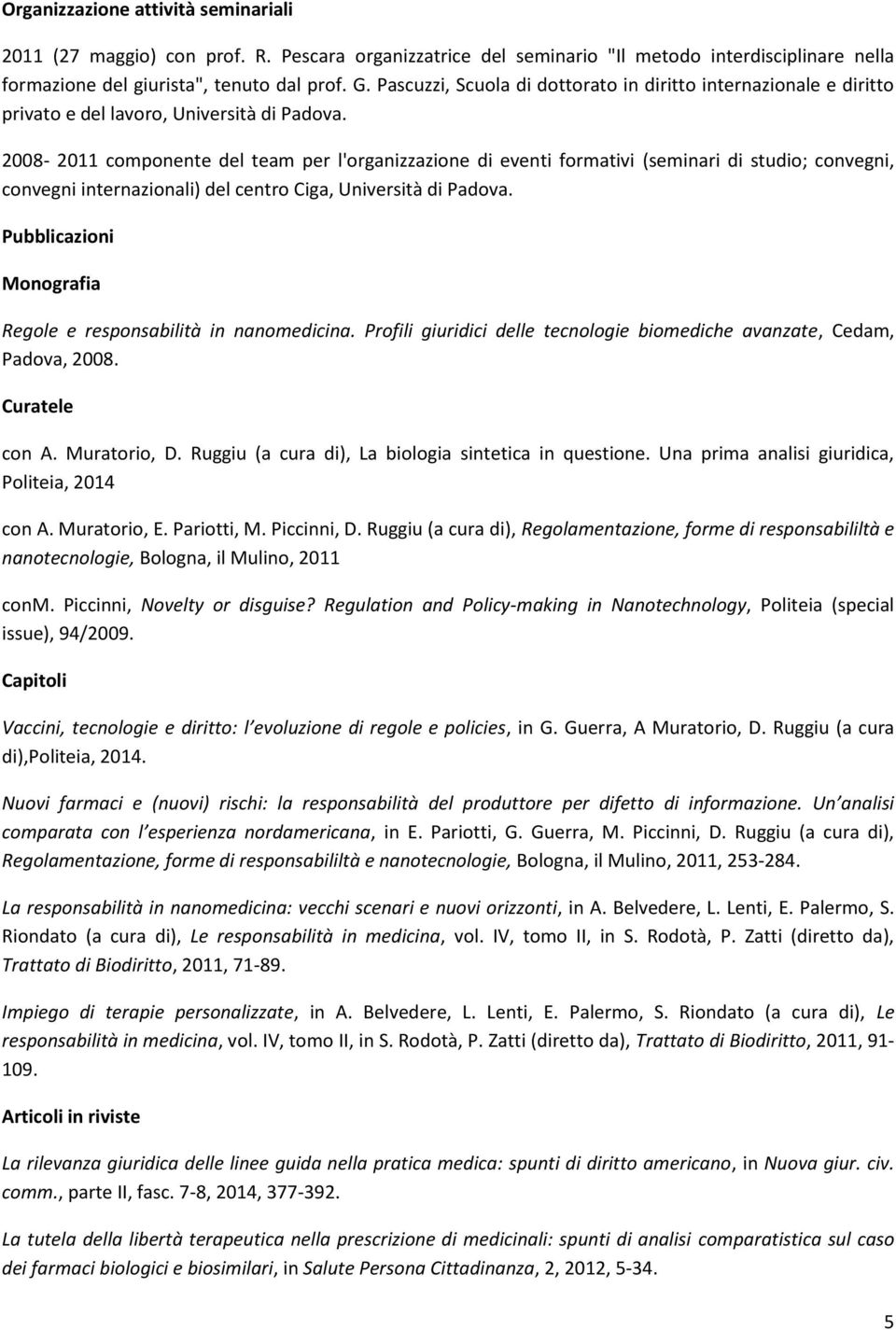 2008-2011 componente del team per l'organizzazione di eventi formativi (seminari di studio; convegni, convegni internazionali) del centro Ciga, Università di Padova.