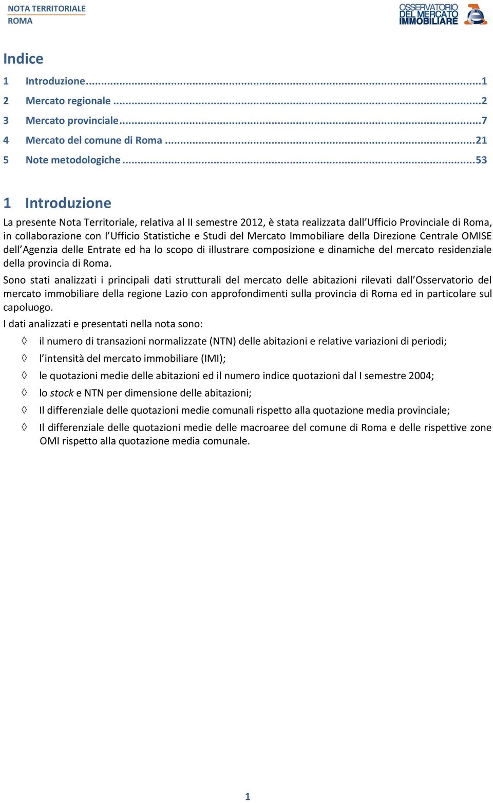 Immobiliare della Direzione Centrale OMISE dell Agenzia delle Entrate ed ha lo scopo di illustrare composizione e dinamiche del mercato residenziale della provincia di Roma.