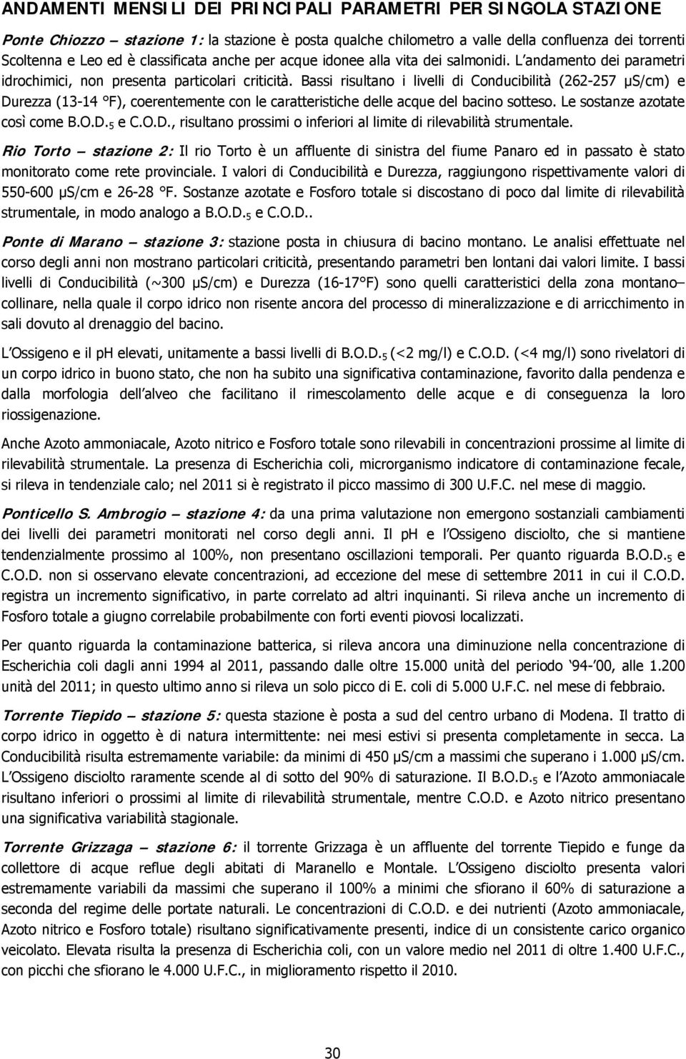 Bassi risultano i livelli di Conducibilità (262-257 µs/cm) e Durezza (13-14 F), coerentemente con le caratteristiche delle acque del bacino sotteso. Le sostanze azotate così come B.O.D. 5 e C.O.D., risultano prossimi o inferiori al limite di rilevabilità strumentale.