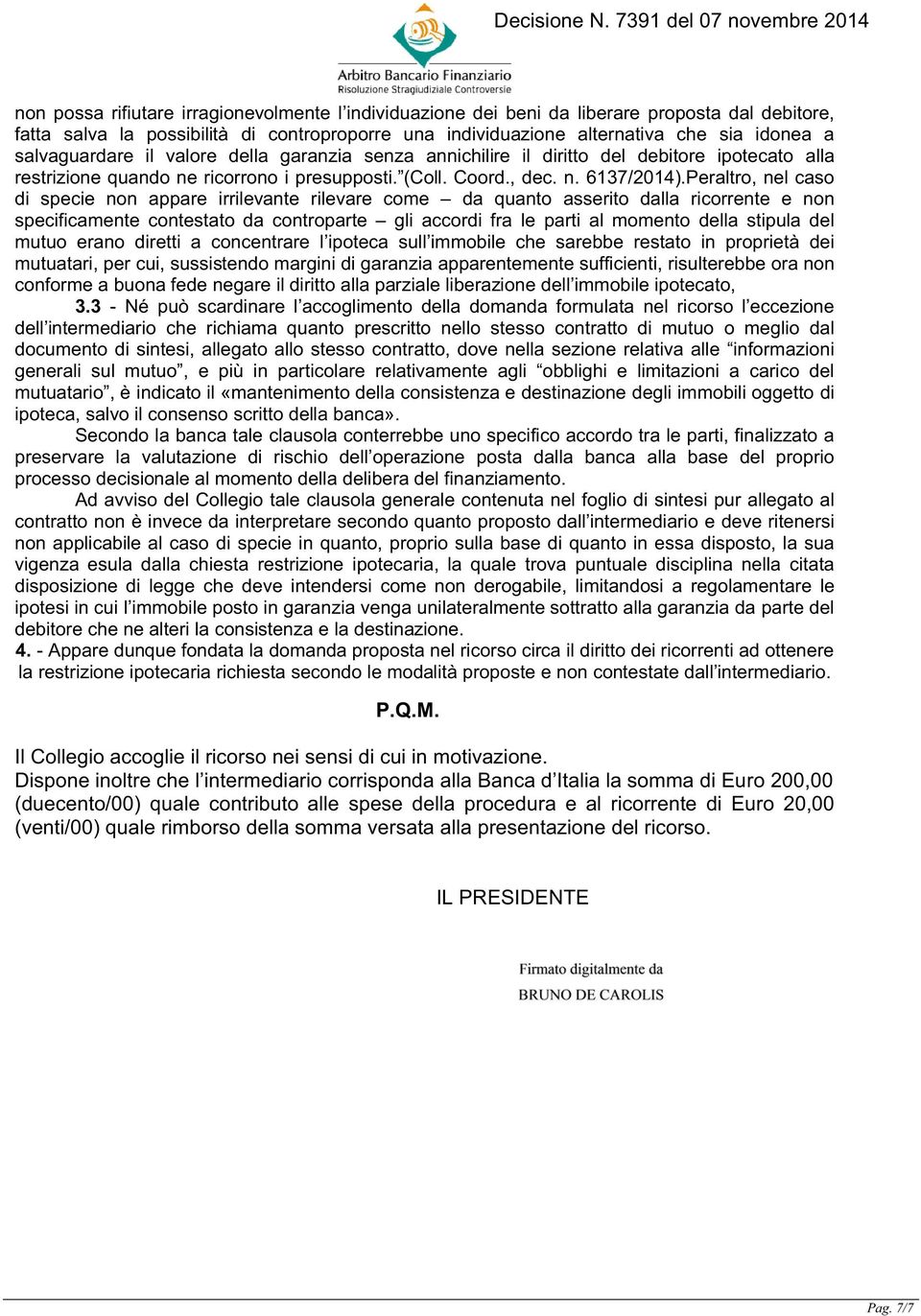 Peraltro, nel caso di specie non appare irrilevante rilevare come da quanto asserito dalla ricorrente e non specificamente contestato da controparte gli accordi fra le parti al momento della stipula