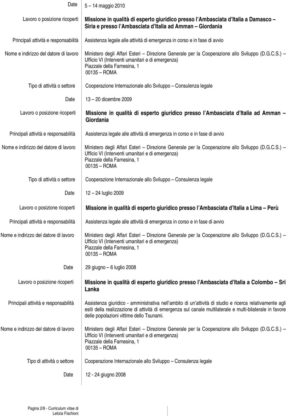 corso e in fase di avvio Date 12 24 luglio 2009 Missione in qualità di esperto giuridico presso l Ambasciata d Italia a Lima Perù Assistenza legale alle attività di emergenza in corso e in fase di