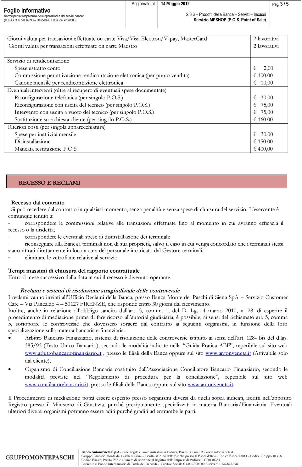 documentate) Riconfigurazione telefonica (per singolo P.O.S.) Riconfigurazione con uscita del tecnico (per singolo P.O.S.) Intervento con uscita a vuoto del tecnico (per singolo P.O.S.) Sostituzione su richiesta cliente (per singolo P.