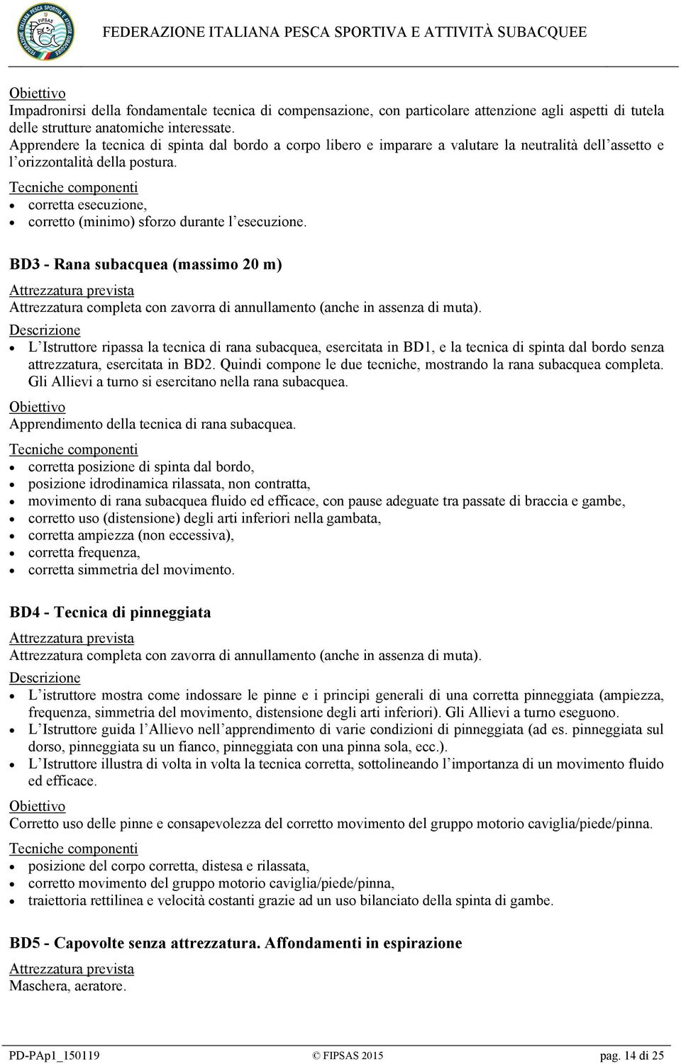 corretta esecuzione, corretto (minimo) sforzo durante l esecuzione. BD3 - Rana subacquea (massimo 20 m) Attrezzatura completa con zavorra di annullamento (anche in assenza di muta).