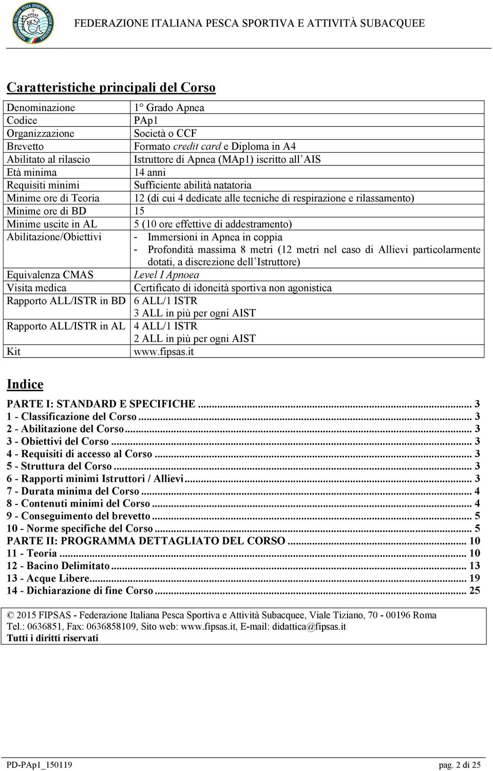 uscite in AL 5 (10 ore effettive di addestramento) Abilitazione/Obiettivi - Immersioni in Apnea in coppia - Profondità massima 8 metri (12 metri nel caso di Allievi particolarmente dotati, a