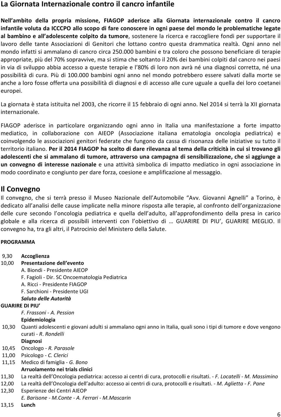 Genitori che lottano contro questa drammatica realtà. Ogni anno nel mondo infatti si ammalano di cancro circa 250.