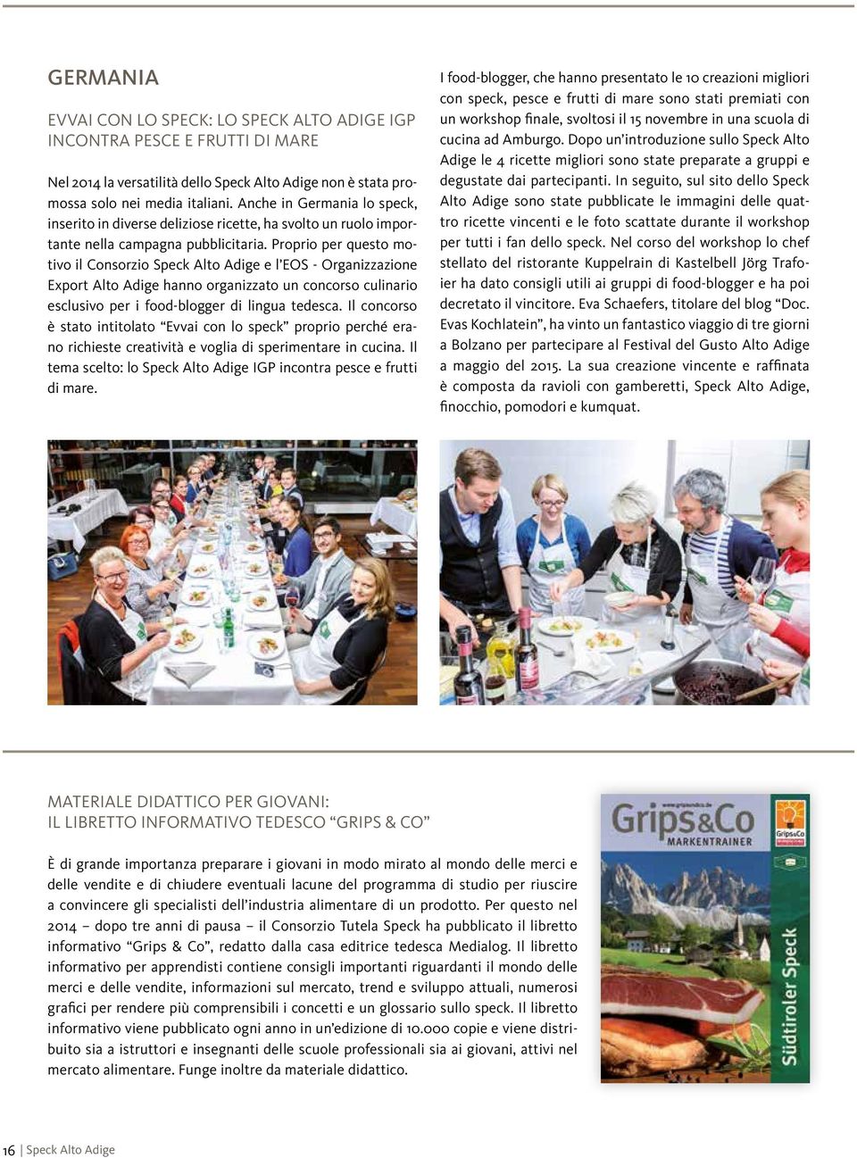 Proprio per questo motivo il Consorzio Speck Alto Adige e l EOS - Organizzazione Export Alto Adige hanno organizzato un concorso culinario esclusivo per i food-blogger di lingua tedesca.