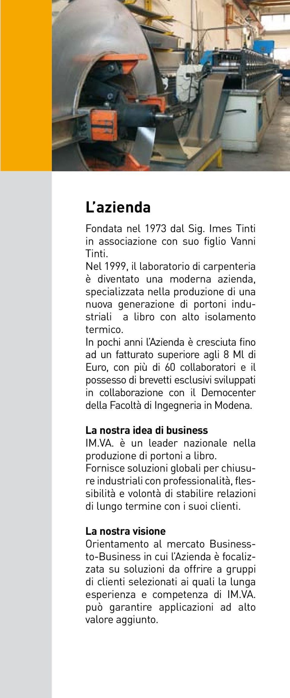 In pochi anni l Azienda è cresciuta fino ad un fatturato superiore agli 8 Ml di Euro, con più di 60 collaboratori e il possesso di brevetti esclusivi sviluppati in collaborazione con il Democenter