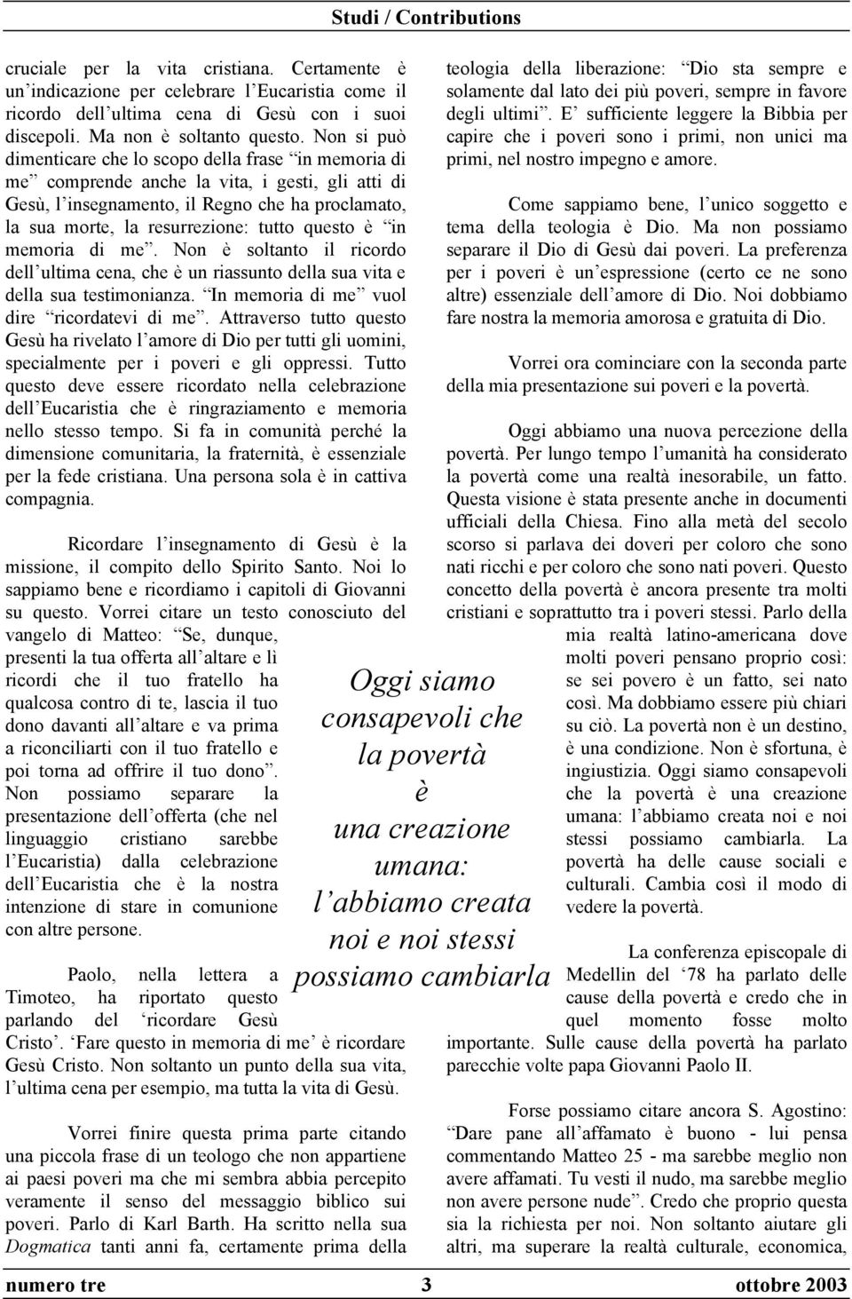 questo è in memoria di me. Non è soltanto il ricordo dell ultima cena, che è un riassunto della sua vita e della sua testimonianza. In memoria di me vuol dire ricordatevi di me.