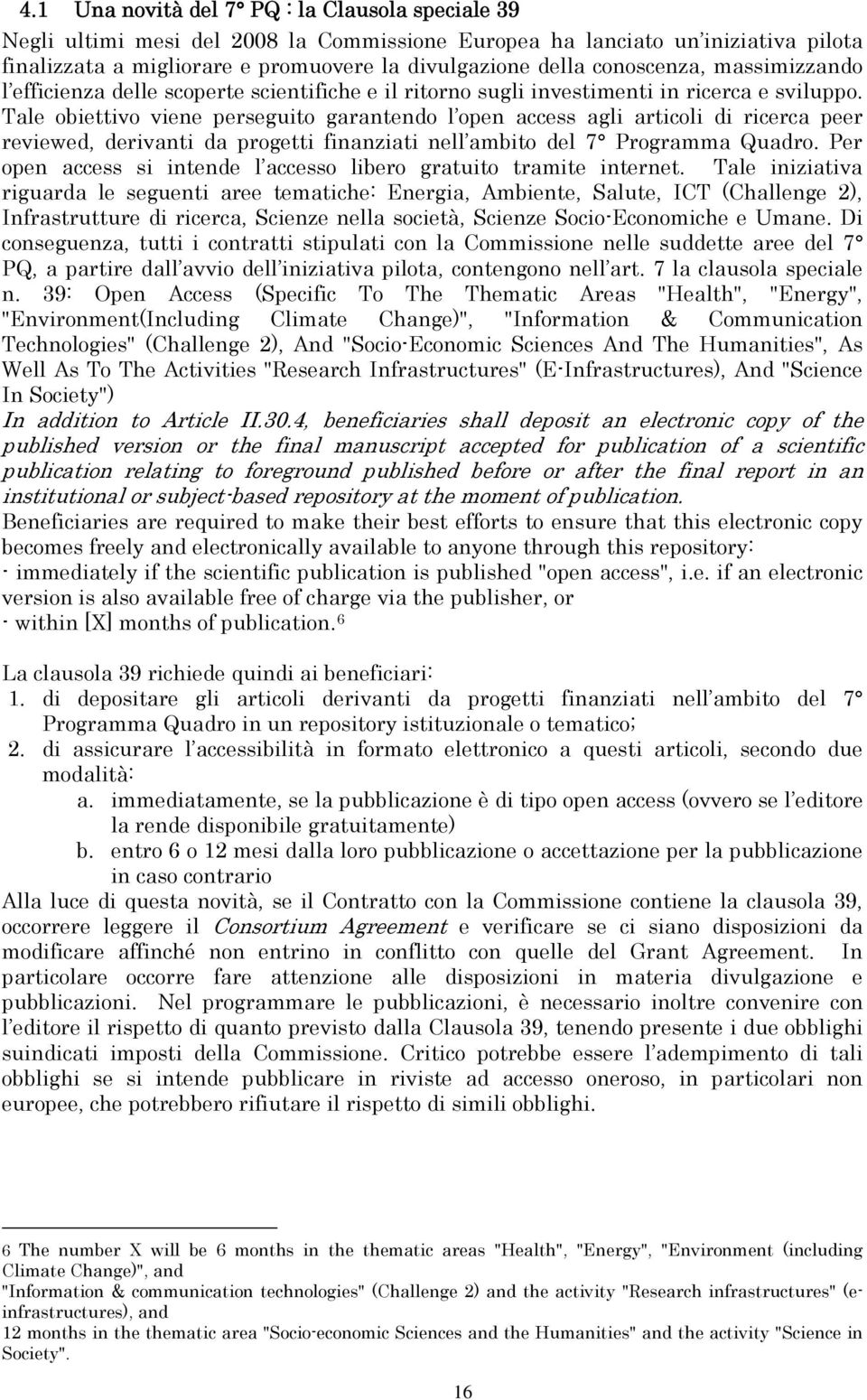 Tale obiettivo viene perseguito garantendo l open access agli articoli di ricerca peer reviewed, derivanti da progetti finanziati nell ambito del 7 Programma Quadro.