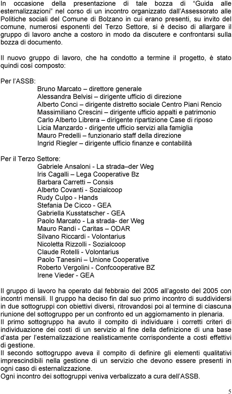 Il nuovo gruppo di lavoro, che ha condotto a termine il progetto, è stato quindi così composto: Per l ASSB: Bru Marcato direttore generale Alessandra Belvi dirigente ufficio di direzione Alberto