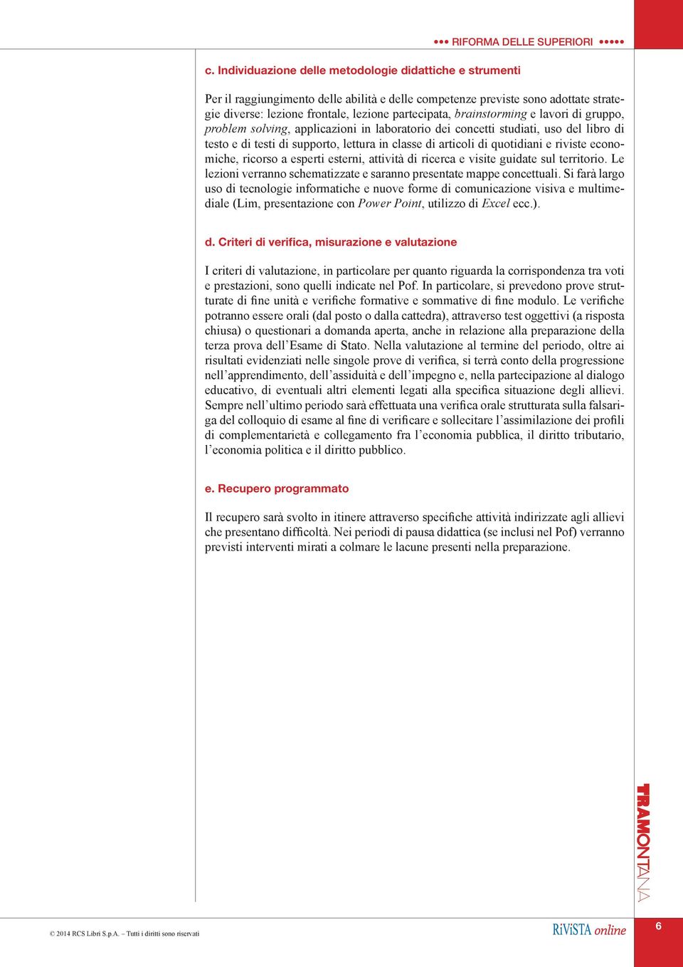 di quotidiani e riviste economiche, ricorso a esperti esterni, attività di ricerca e visite guidate sul territorio. Le lezioni verranno schematizzate e saranno presentate mappe concettuali.