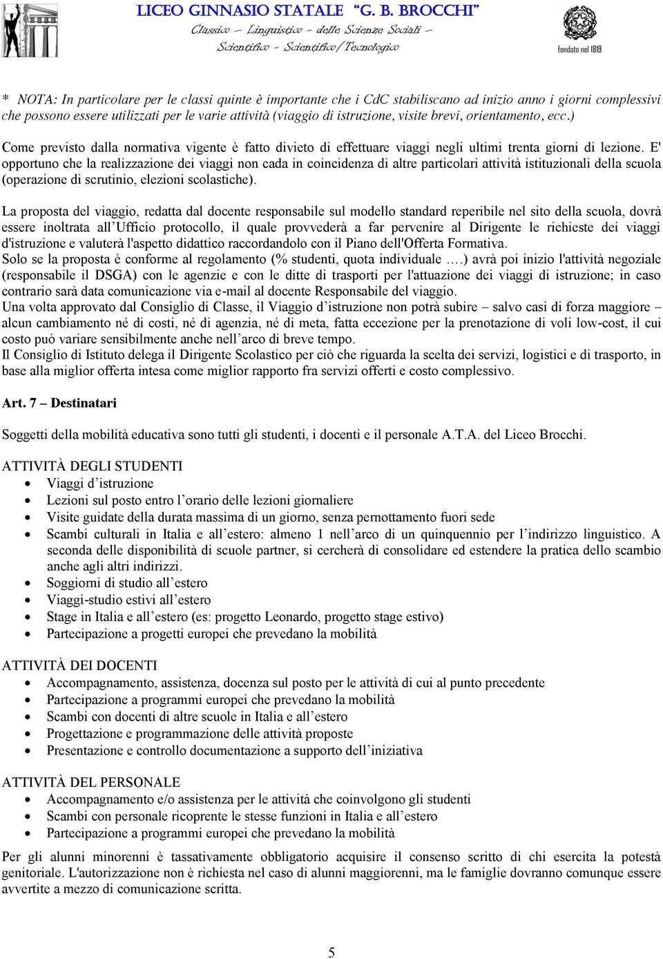 E' opportuno che la realizzazione dei viaggi non cada in coincidenza di altre particolari attività istituzionali della scuola (operazione di scrutinio, elezioni scolastiche).