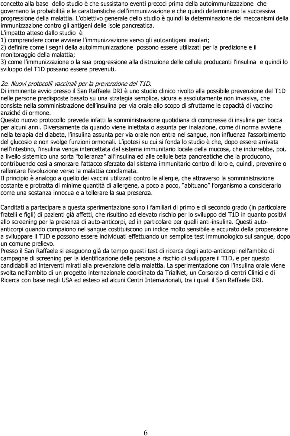 L impatto atteso dallo studio è 1) comprendere come avviene l immunizzazione verso gli autoantigeni insulari; 2) definire come i segni della autoimmunizzazione possono essere utilizzati per la