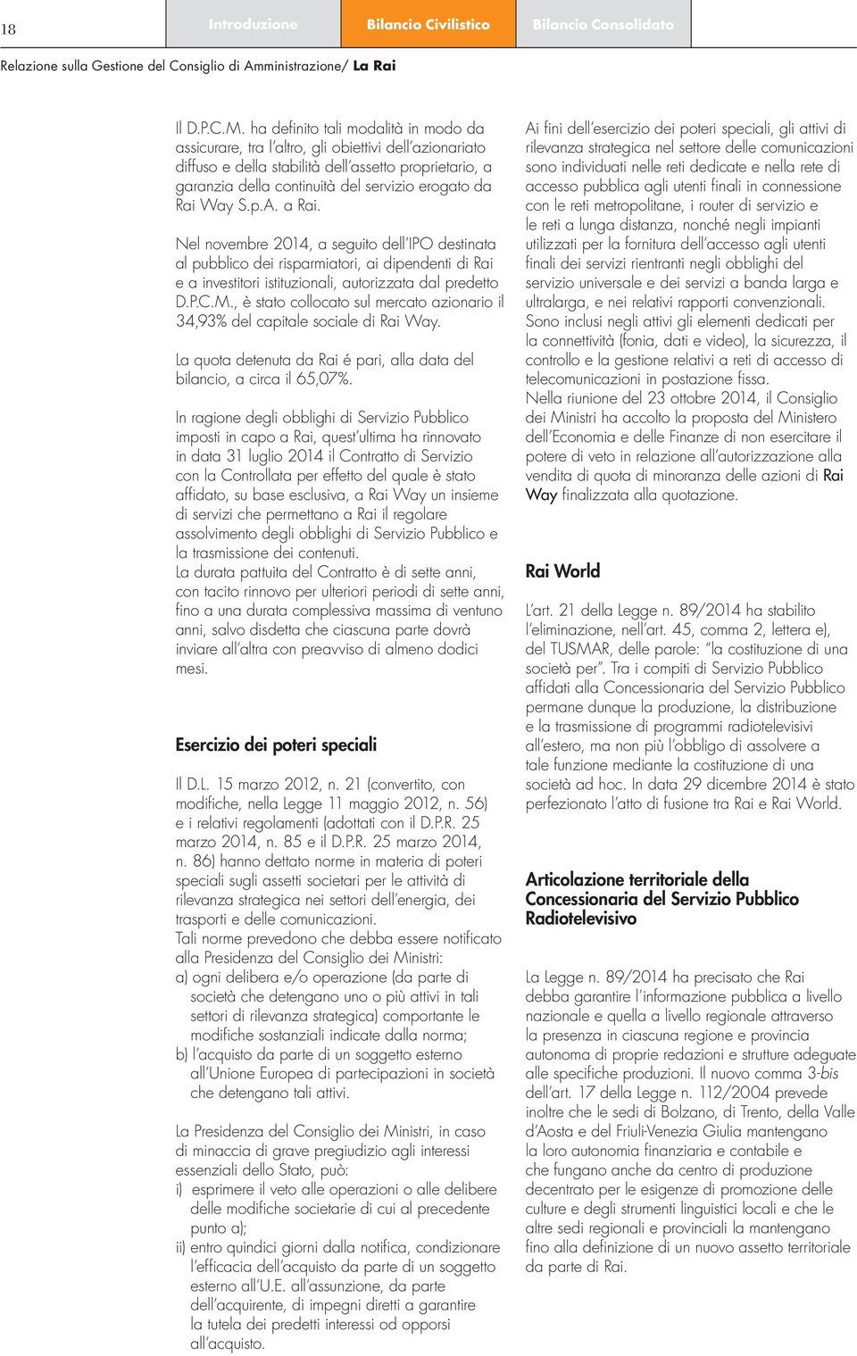 Rai Way S.p.A. a Rai. Nel novembre 2014, a seguito dell IPO destinata al pubblico dei risparmiatori, ai dipendenti di Rai e a investitori istituzionali, autorizzata dal predetto D.P.C.M.