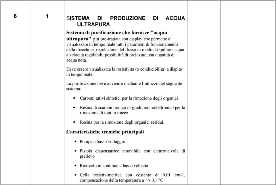 Deve essere visualizzata la resistività (o conducibilità) a display in tempo reale; La purificazione deve avvenire mediante l utilizzo del seguente sistema: Carboni attivi sintetici per la rimozione