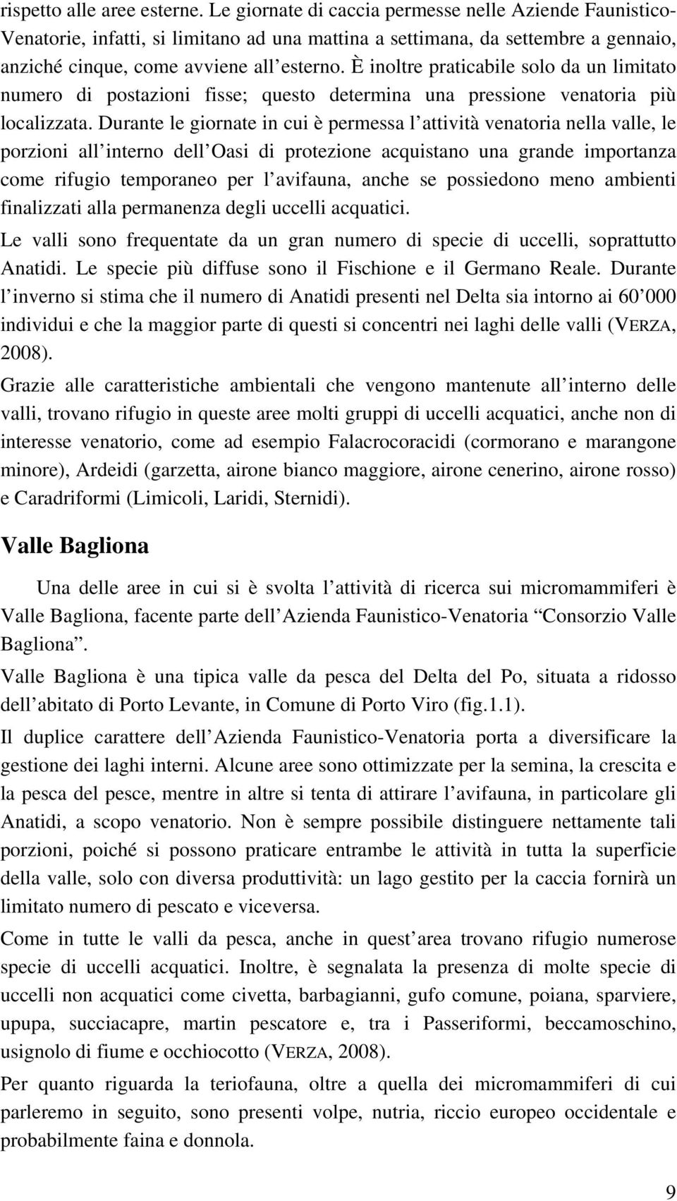 È inoltre praticabile solo da un limitato numero di postazioni fisse; questo determina una pressione venatoria più localizzata.