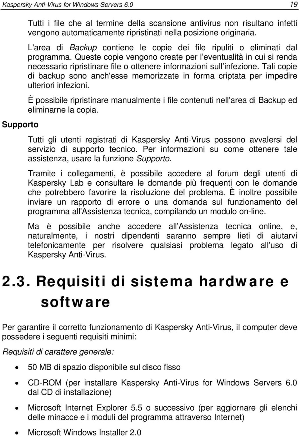 Queste copie vengono create per l eventualità in cui si renda necessario ripristinare file o ottenere informazioni sull infezione.