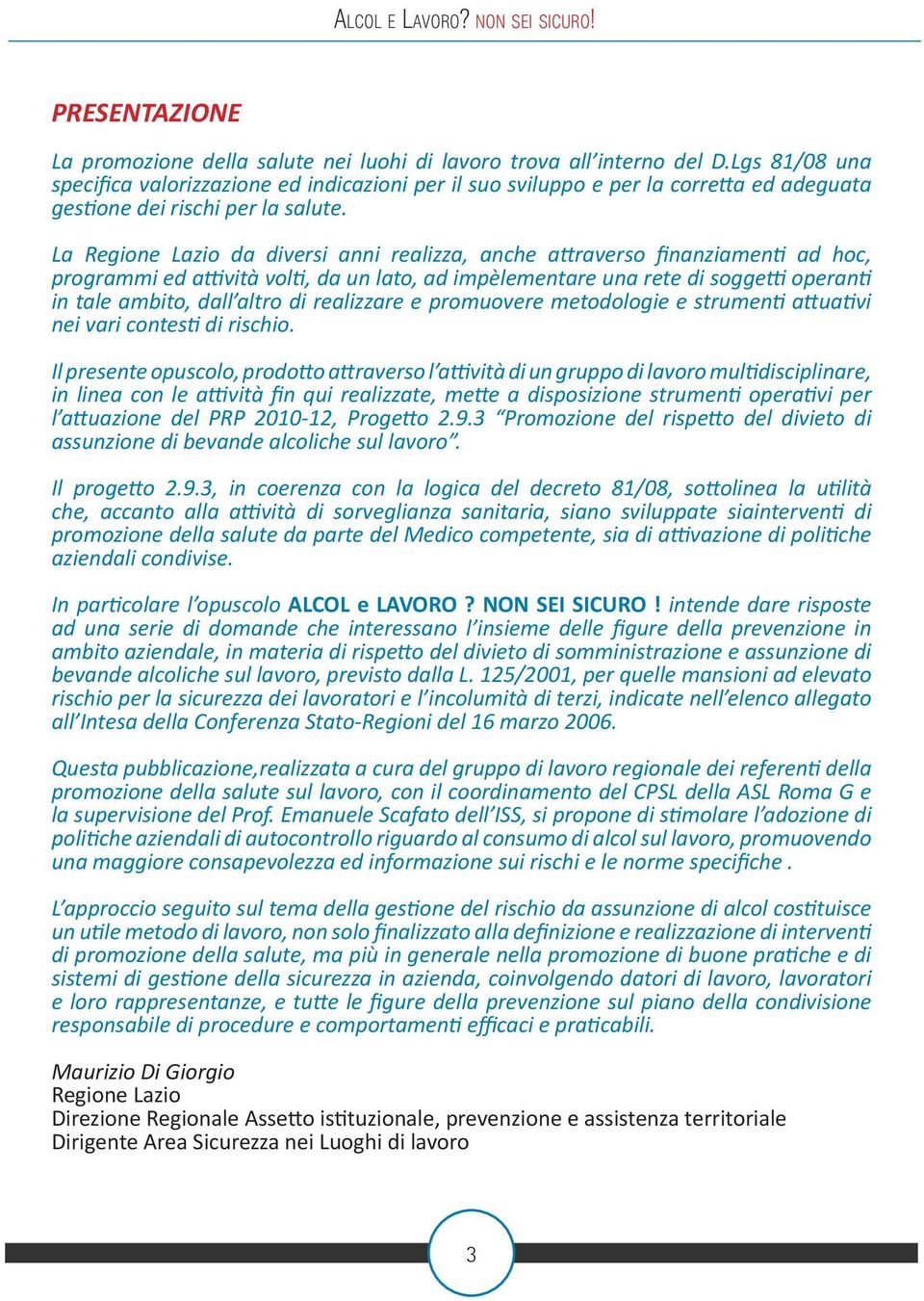 La Regione Lazio da diversi anni realizza, anche attraverso finanziamenti ad hoc, programmi ed attività volti, da un lato, ad impèlementare una rete di soggetti operanti in tale ambito, dall altro di