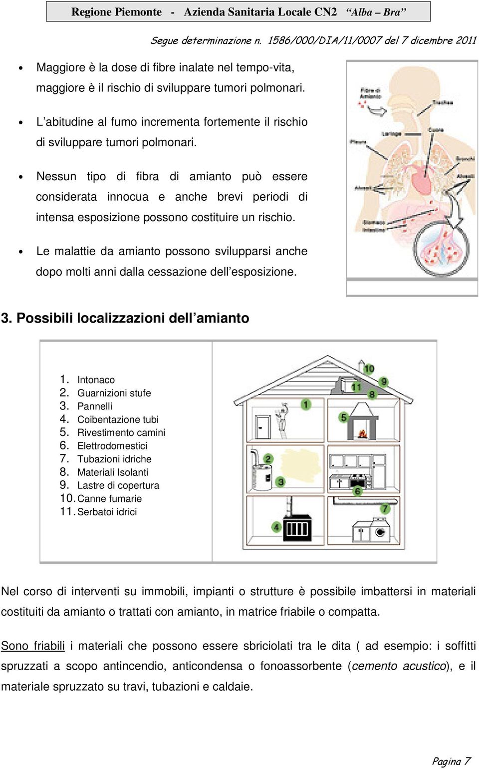 Le malattie da amianto possono svilupparsi anche dopo molti anni dalla cessazione dell esposizione. 3. Possibili localizzazioni dell amianto 1. Intonaco 2. Guarnizioni stufe 3. Pannelli 4.