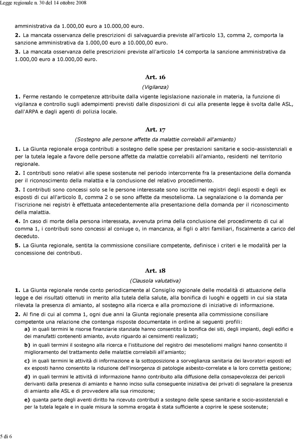 Ferme restando le competenze attribuite dalla vigente legislazione nazionale in materia, la funzione di vigilanza e controllo sugli adempimenti previsti dalle disposizioni di cui alla presente legge