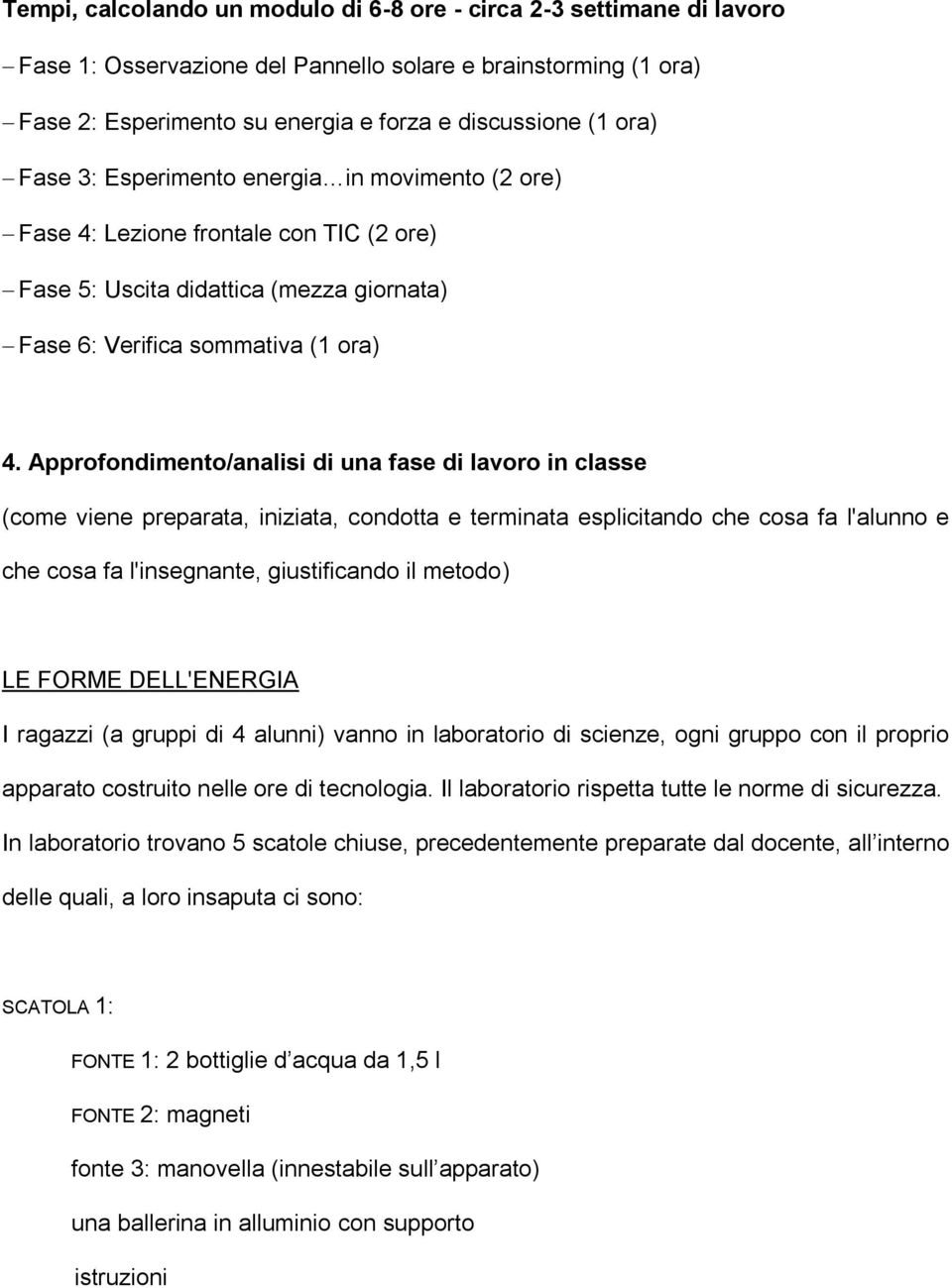 Approfondimento/analisi di una fase di lavoro in classe (come viene preparata, iniziata, condotta e terminata esplicitando che cosa fa l'alunno e che cosa fa l'insegnante, giustificando il metodo) LE