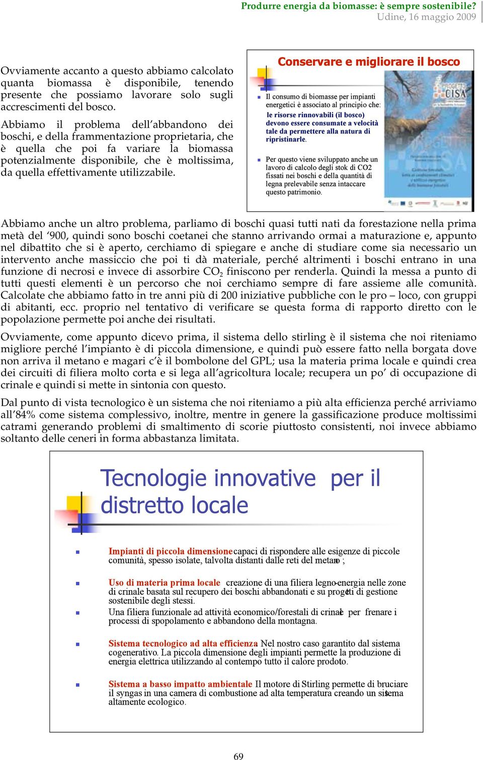 Abbiamo il problema dell abbandono dei boschi, e della frammentazione proprietaria, che è quella che poi fa variare la biomassa potenzialmente disponibile, che è moltissima, da quella effettivamente