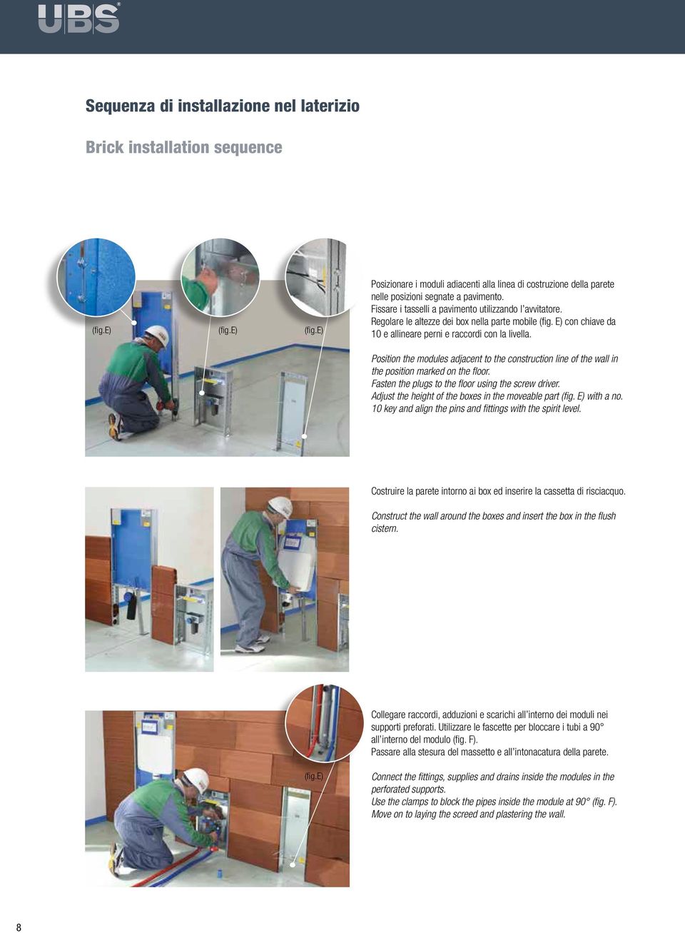 Position the modules adjacent to the construction line of the wall in the position marked on the floor. Fasten the plugs to the floor using the screw driver.