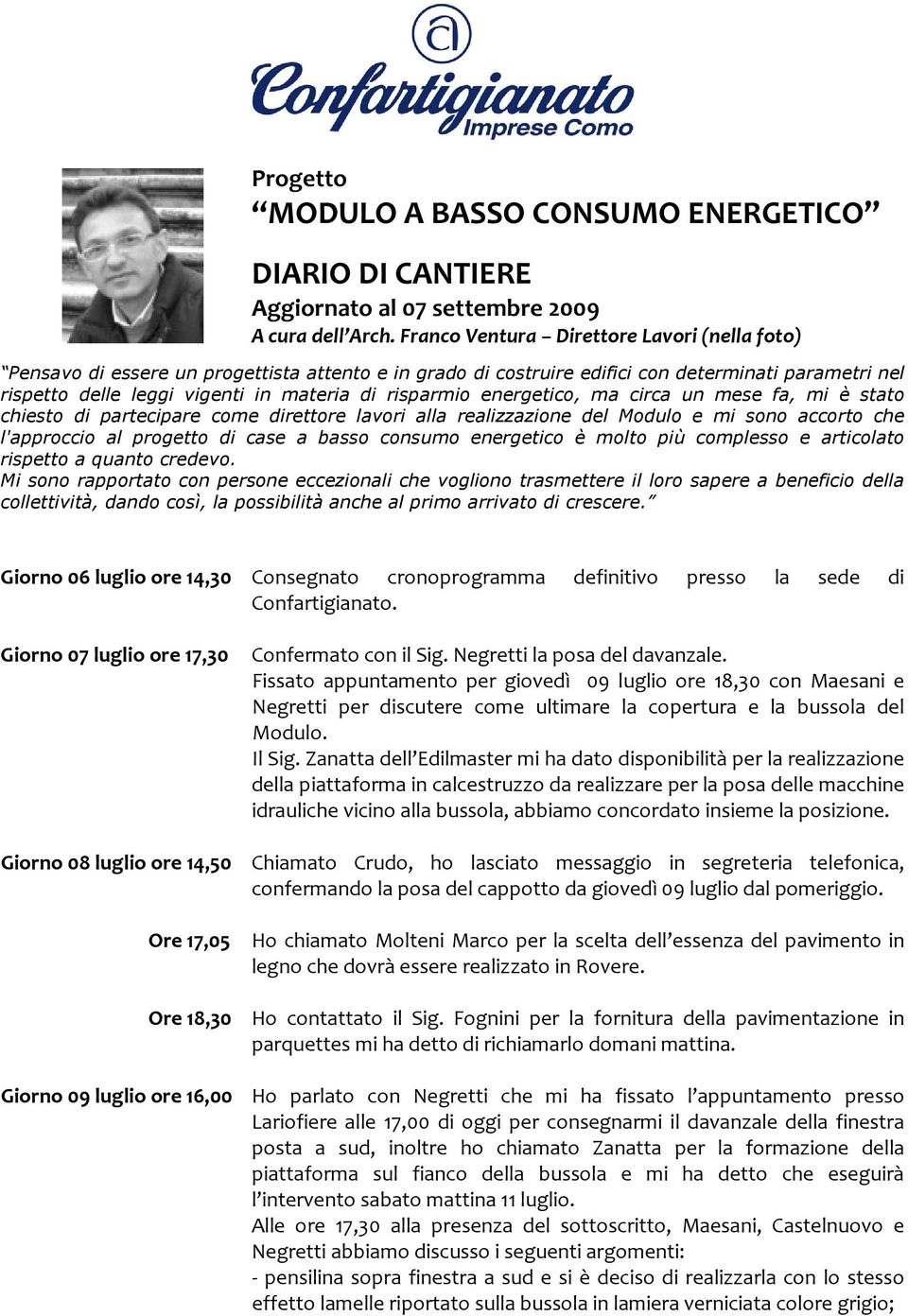 risparmio energetico, ma circa un mese fa, mi è stato chiesto di partecipare come direttore lavori alla realizzazione del Modulo e mi sono accorto che l'approccio al progetto di case a basso consumo