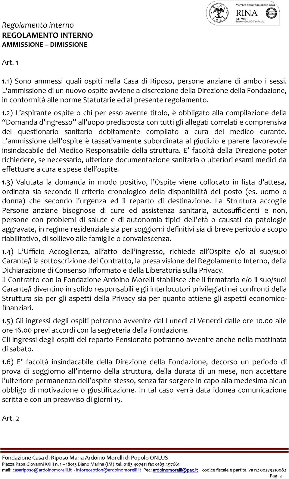 2) L aspirante ospite o chi per esso avente titolo, è obbligato alla compilazione della Domanda d ingresso all uopo predisposta con tutti gli allegati correlati e comprensiva del questionario