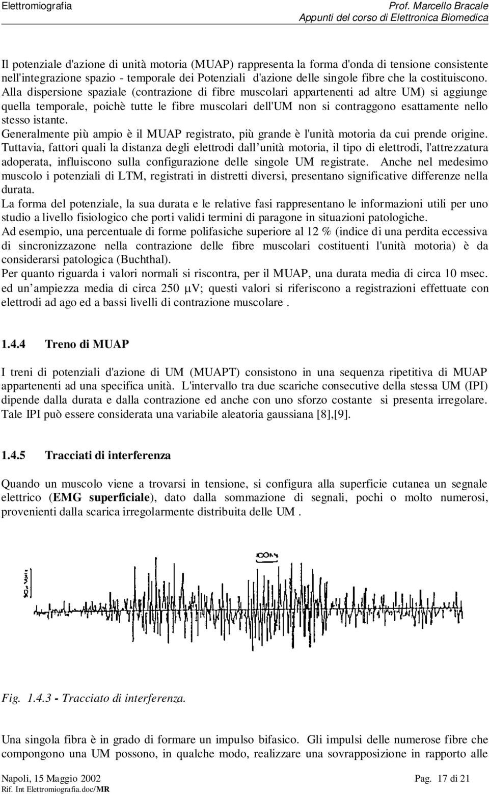 Alla dispersione spaziale (contrazione di fibre muscolari appartenenti ad altre UM) si aggiunge quella temporale, poichè tutte le fibre muscolari dell'um non si contraggono esattamente nello stesso