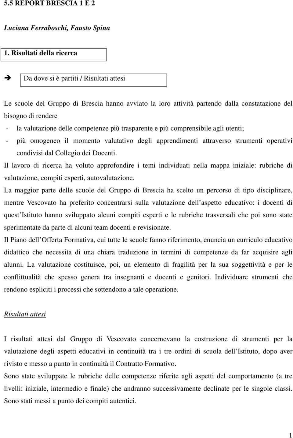 delle competenze più trasparente e più comprensibile agli utenti; - più omogeneo il momento valutativo degli apprendimenti attraverso strumenti operativi condivisi dal Collegio dei Docenti.