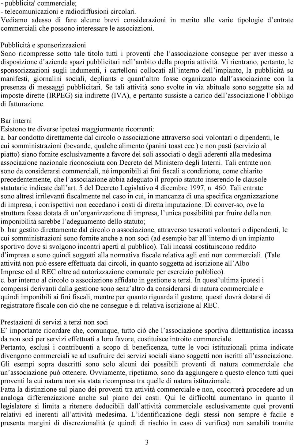 Pubblicità e sponsorizzazioni Sono ricompresse sotto tale titolo tutti i proventi che l associazione consegue per aver messo a disposizione d aziende spazi pubblicitari nell ambito della propria