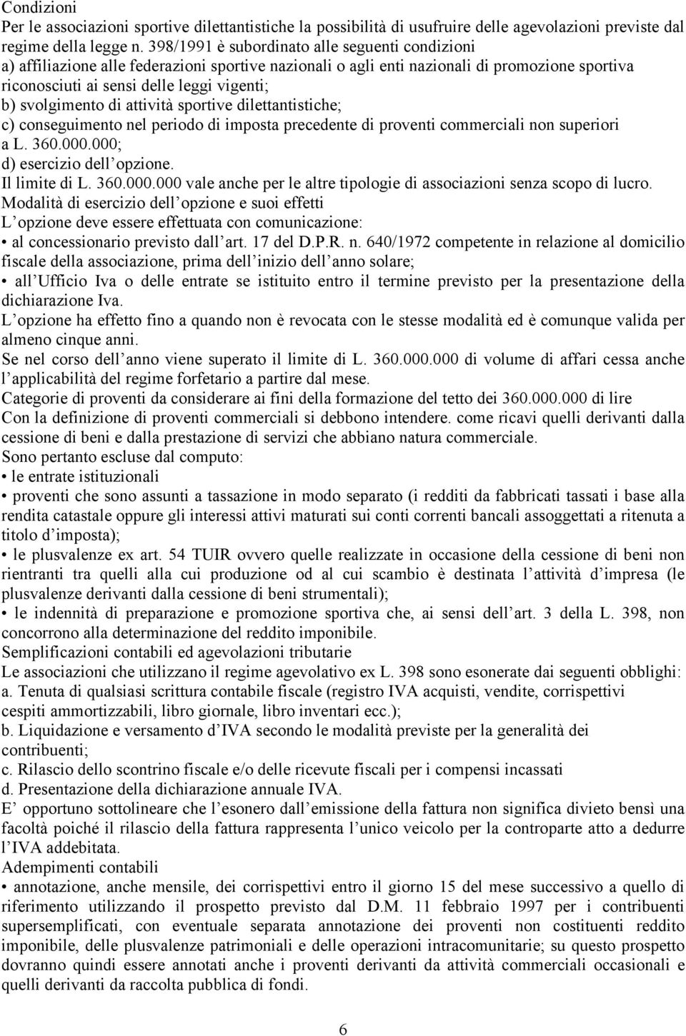 svolgimento di attività sportive dilettantistiche; c) conseguimento nel periodo di imposta precedente di proventi commerciali non superiori a L. 360.000.000; d) esercizio dell opzione. Il limite di L.