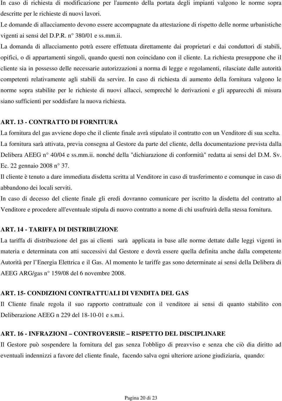 La domanda di allacciamento potrà essere effettuata direttamente dai proprietari e dai conduttori di stabili, opifici, o di appartamenti singoli, quando questi non coincidano con il cliente.