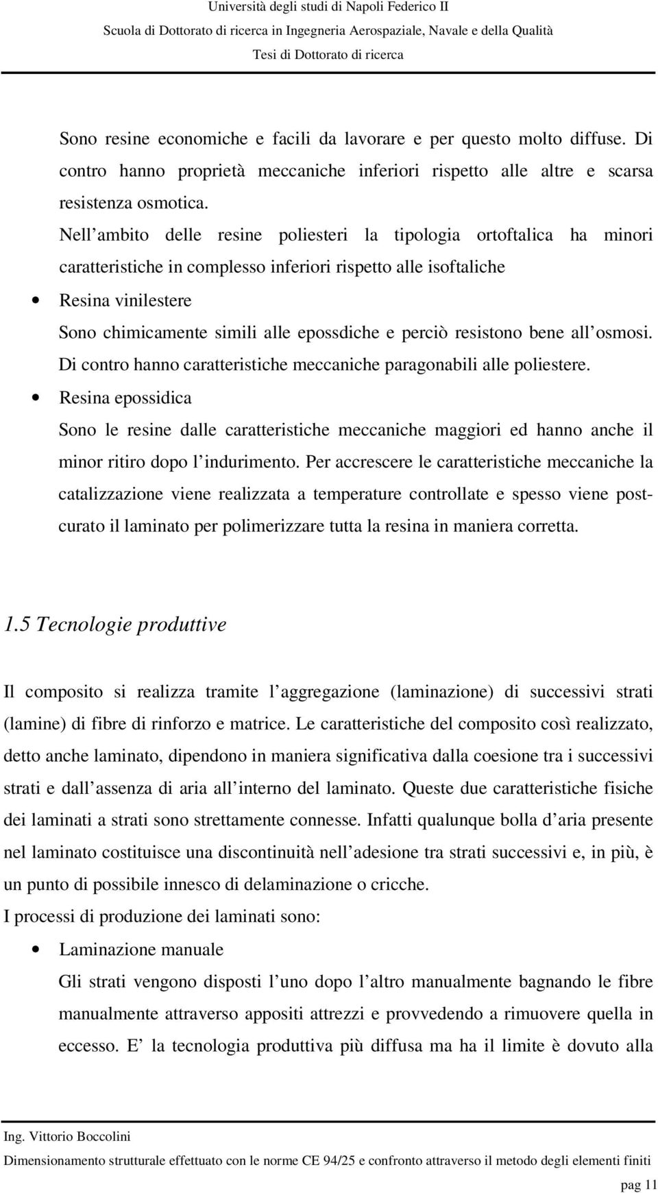 resistono bene all ososi. Di contro hanno caratteristiche eccaniche paragonabili alle poliestere.