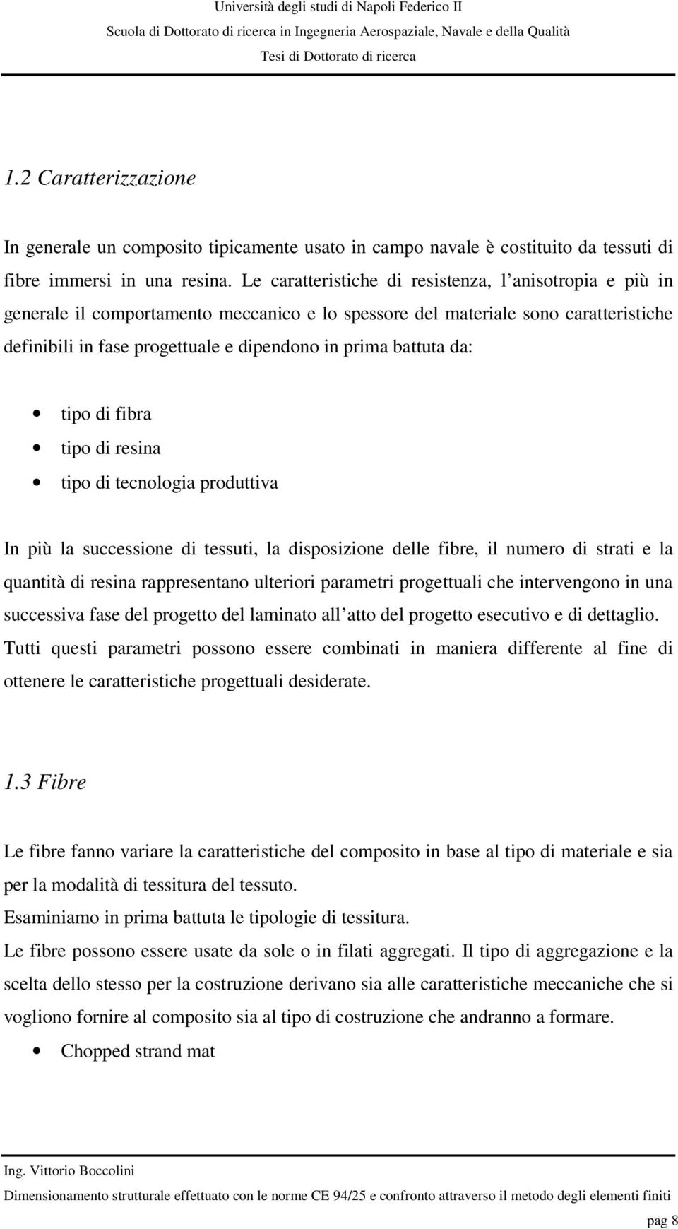 tipo di ibra tipo di resina tipo di tecnologia produttiva In più la successione di tessuti, la disposizione delle ibre, il nuero di strati e la quantità di resina rappresentano ulteriori paraetri