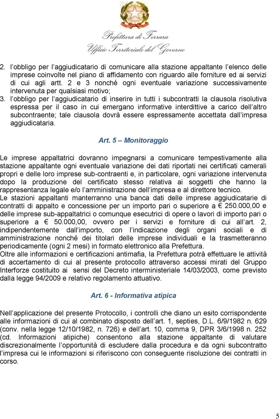 l obbligo per l aggiudicatario di inserire in tutti i subcontratti la clausola risolutiva espressa per il caso in cui emergano informative interdittive a carico dell altro subcontraente; tale