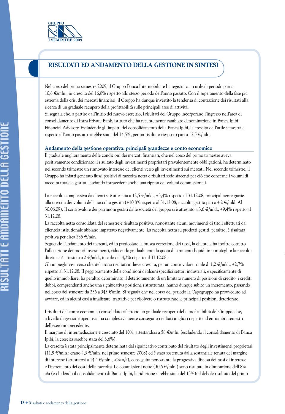 Con il superamento della fase più estrema della crisi dei mercati finanziari, il Gruppo ha dunque invertito la tendenza di contrazione dei risultati alla ricerca di un graduale recupero della