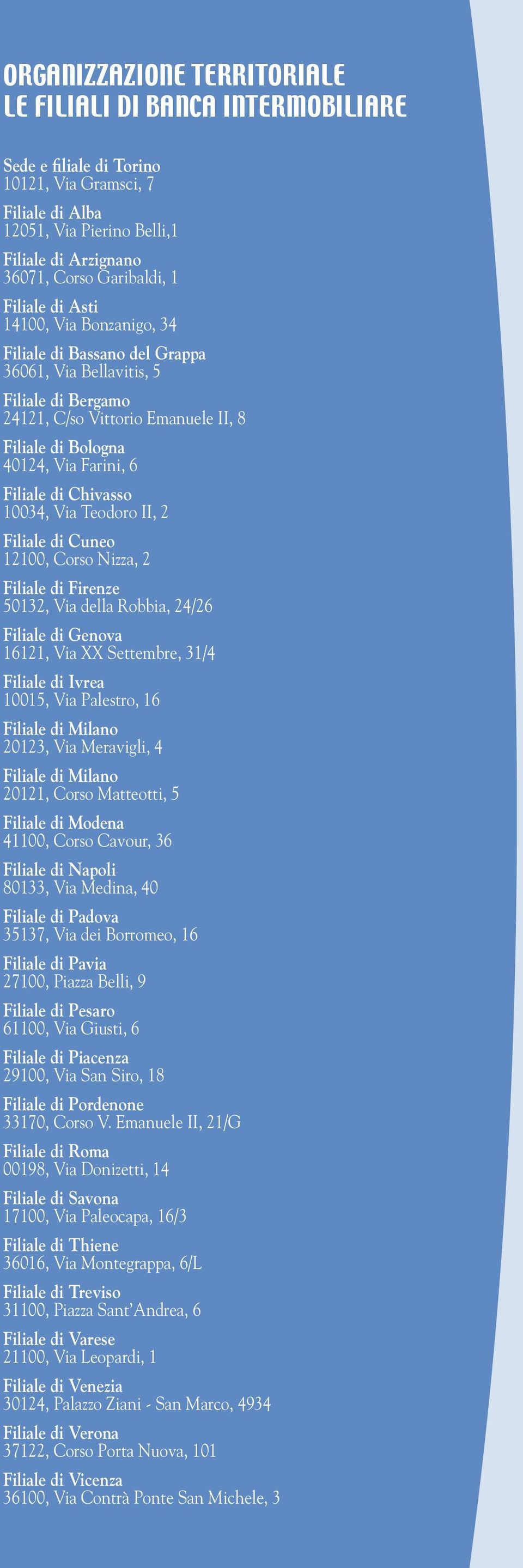 di Chivasso 10034, Via Teodoro II, 2 Filiale di Cuneo 12100, Corso Nizza, 2 Filiale di Firenze 50132, Via della Robbia, 24/26 Filiale di Genova 16121, Via XX Settembre, 31/4 Filiale di Ivrea 10015,