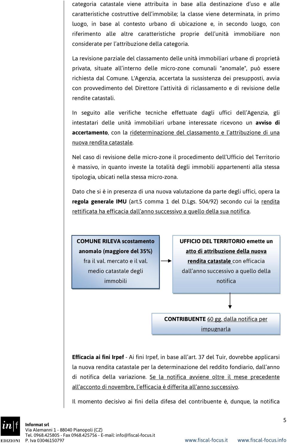 La revisione parziale del classamento delle unità immobiliari urbane di proprietà privata, situate all interno delle micro-zone comunali "anomale", può essere richiesta dal Comune.