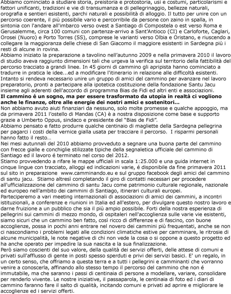 Il tutto per unire con un percorso coerente, il più possibile vario e percorribile da persone con zaino in spalla, in sintonia con l'andare all'imbarco verso ovest a Santiago di Compostela o est